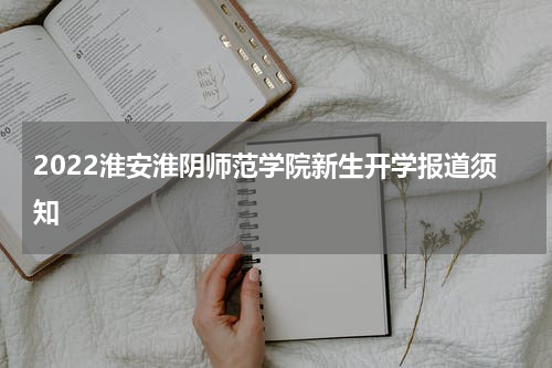 2022淮安淮阴师范学院新生开学报道须知