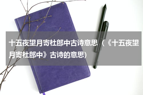 十五夜望月寄杜郎中古诗意思（《十五夜望月寄杜郎中》古诗的意思）