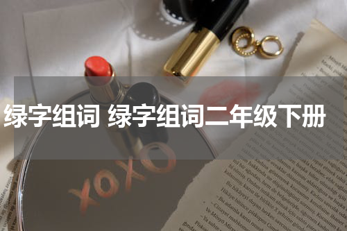 绿字组词 绿字组词二年级下册