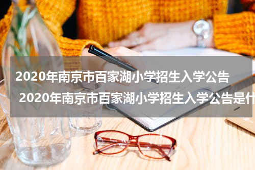 2020年南京市百家湖小学招生入学公告 2020年南京市百家湖小学招生入学公告是什么