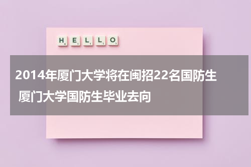 2014年厦门大学将在闽招22名国防生 厦门大学国防生毕业去向