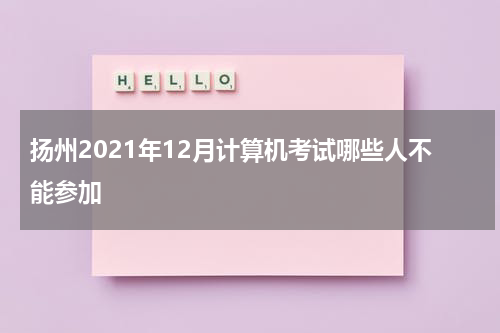 扬州2021年12月计算机考试哪些人不能参加