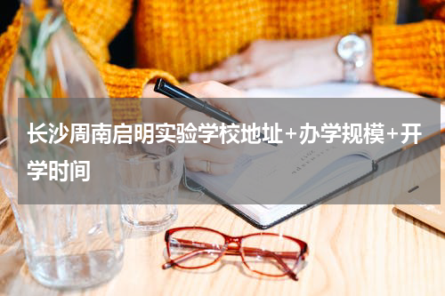 长沙周南启明实验学校地址+办学规模+开学时间