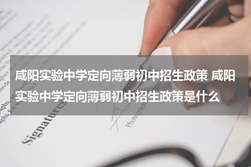 咸阳实验中学定向薄弱初中招生政策 咸阳实验中学定向薄弱初中招生政策是什么