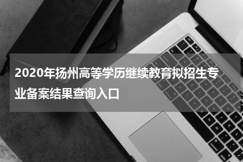 2020年扬州高等学历继续教育拟招生专业备案结果查询入口