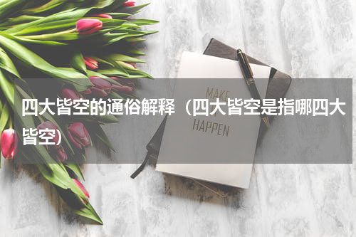 四大皆空的通俗解释（四大皆空是指哪四大皆空）