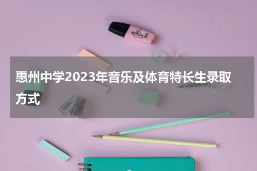 惠州中学2023年音乐及体育特长生录取方式