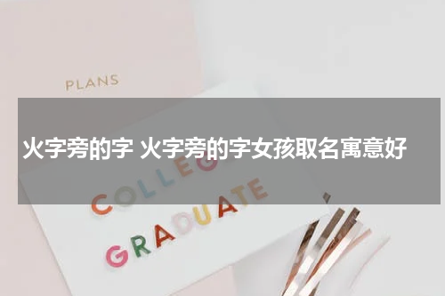 火字旁的字 火字旁的字女孩取名寓意好