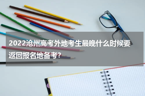 2022沧州高考外地考生最晚什么时候要返回报名地备考？