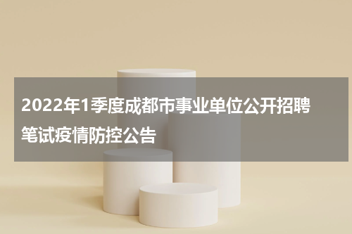 2022年1季度成都市事业单位公开招聘笔试疫情防控公告