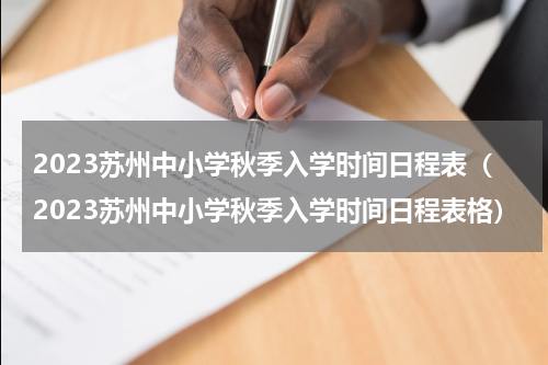 2023苏州中小学秋季入学时间日程表（2023苏州中小学秋季入学时间日程表格）