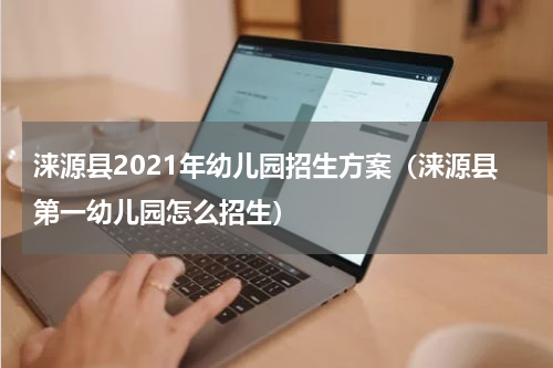 涞源县2021年幼儿园招生方案（涞源县第一幼儿园怎么招生）