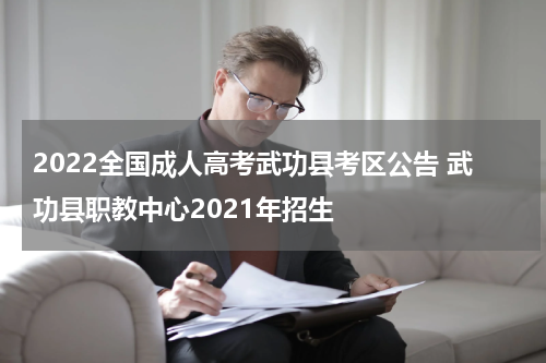 2022全国成人高考武功县考区公告 武功县职教中心2021年招生