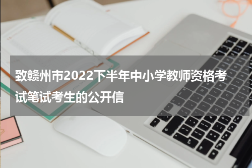 致赣州市2022下半年中小学教师资格考试笔试考生的公开信