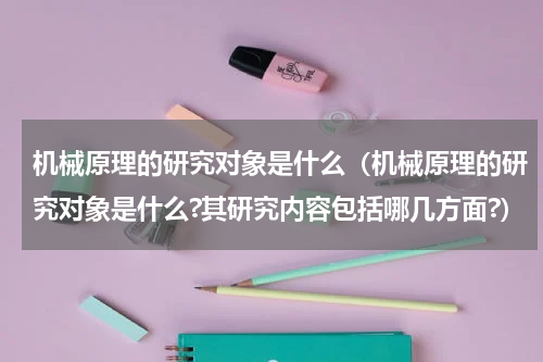 机械原理的研究对象是什么（机械原理的研究对象是什么?其研究内容包括哪几方面?）