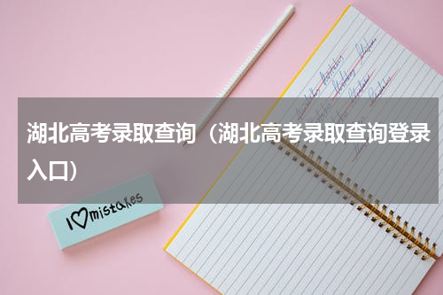 湖北高考录取查询（湖北高考录取查询登录入口）