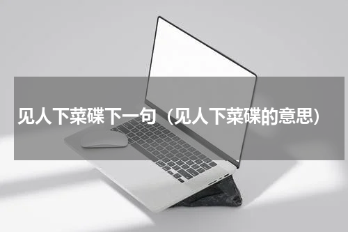 见人下菜碟下一句（见人下菜碟的意思）