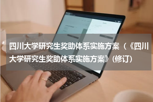 四川大学研究生奖助体系实施方案（《四川大学研究生奖助体系实施方案》(修订）