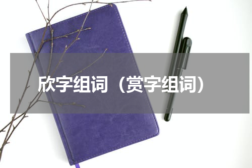 欣字组词（赏字组词）