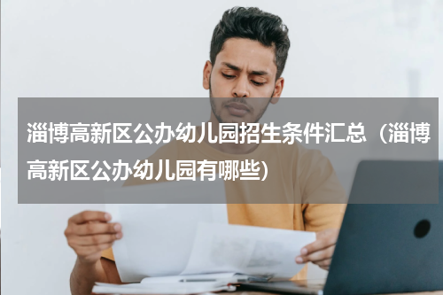 淄博高新区公办幼儿园招生条件汇总（淄博高新区公办幼儿园有哪些）