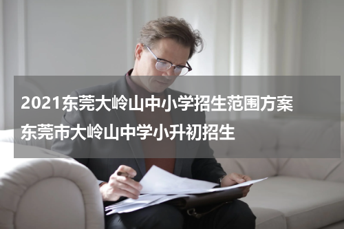 2021东莞大岭山中小学招生范围方案 东莞市大岭山中学小升初招生