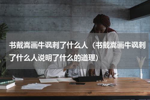 书戴嵩画牛讽刺了什么人（书戴嵩画牛讽刺了什么人说明了什么的道理）