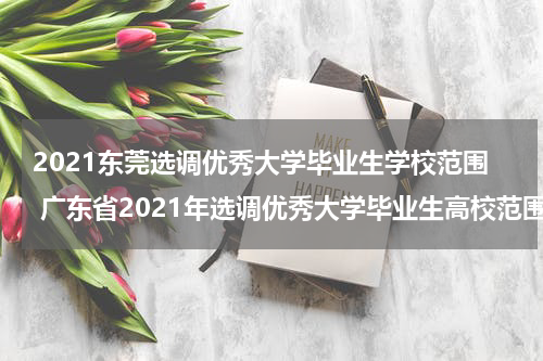 2021东莞选调优秀大学毕业生学校范围 广东省2021年选调优秀大学毕业生高校范围