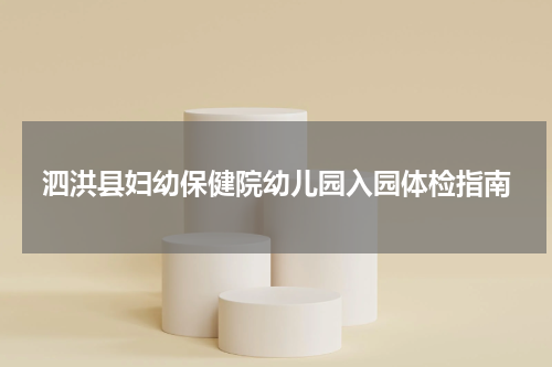 泗洪县妇幼保健院幼儿园入园体检指南