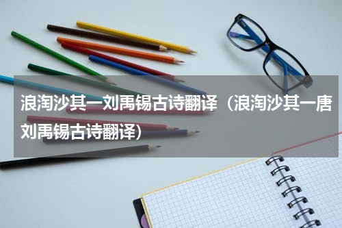 浪淘沙其一刘禹锡古诗翻译（浪淘沙其一唐刘禹锡古诗翻译）