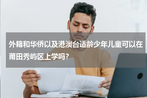 外籍和华侨以及港澳台适龄少年儿童可以在莆田秀屿区上学吗？