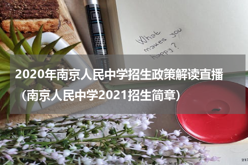 2020年南京人民中学招生政策解读直播（南京人民中学2021招生简章）