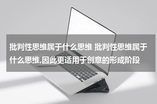 批判性思维属于什么思维 批判性思维属于什么思维,因此更适用于创意的形成阶段