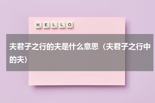 夫君子之行的夫是什么意思（夫君子之行中的夫）