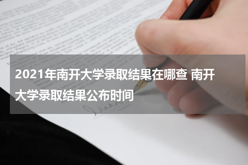 2021年南开大学录取结果在哪查 南开大学录取结果公布时间
