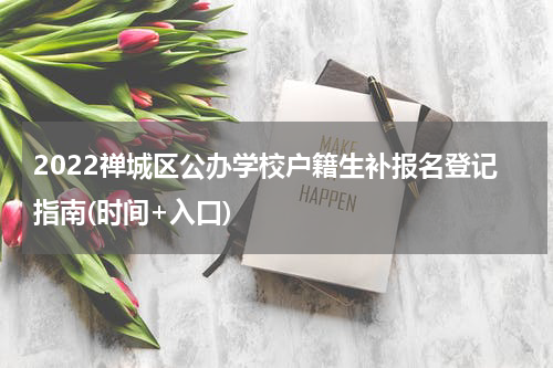 2022禅城区公办学校户籍生补报名登记指南(时间+入口)