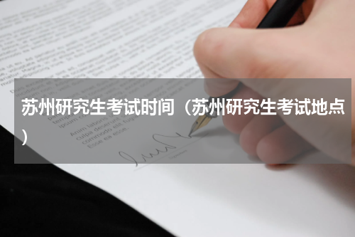 苏州研究生考试时间（苏州研究生考试地点）