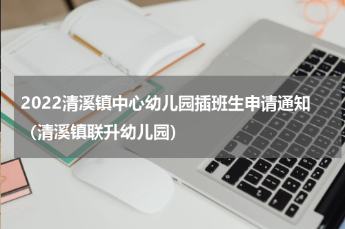 2022清溪镇中心幼儿园插班生申请通知（清溪镇联升幼儿园）