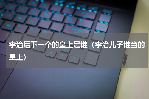 李治后下一个的皇上是谁（李治儿子谁当的皇上）