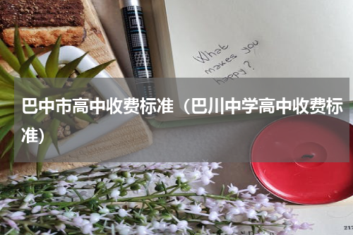 巴中市高中收费标准（巴川中学高中收费标准）