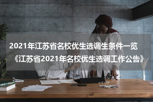 2021年江苏省名校优生选调生条件一览 《江苏省2021年名校优生选调工作公告》