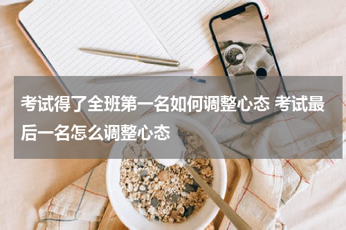 考试得了全班第一名如何调整心态 考试最后一名怎么调整心态