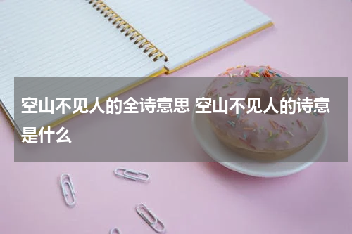 空山不见人的全诗意思 空山不见人的诗意是什么