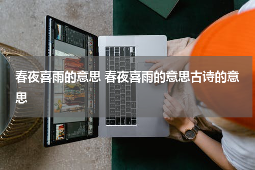 春夜喜雨的意思 春夜喜雨的意思古诗的意思