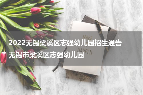 2022无锡梁溪区志强幼儿园招生通告 无锡市梁溪区志强幼儿园