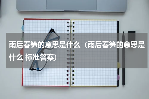 雨后春笋的意思是什么（雨后春笋的意思是什么 标准答案）
