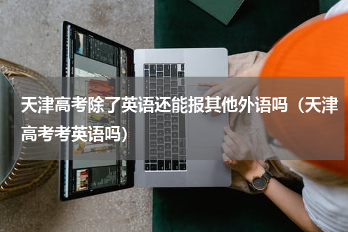 天津高考除了英语还能报其他外语吗（天津高考考英语吗）