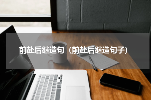 前赴后继造句（前赴后继造句子）