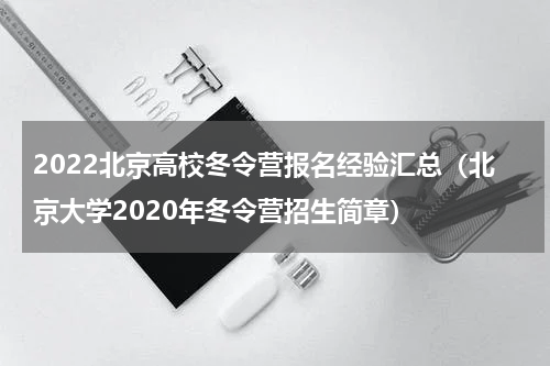 2022北京高校冬令营报名经验汇总（北京大学2020年冬令营招生简章）