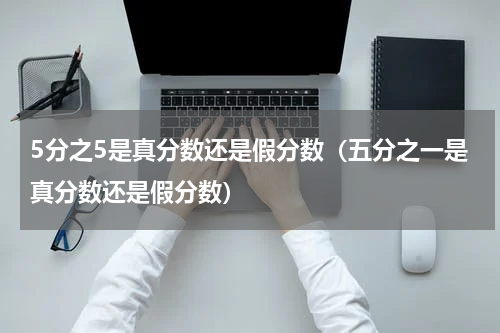5分之5是真分数还是假分数（五分之一是真分数还是假分数）