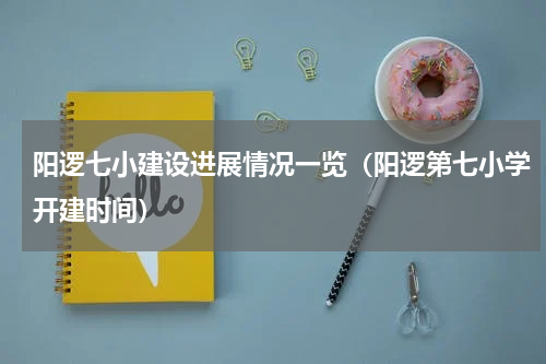 阳逻七小建设进展情况一览（阳逻第七小学开建时间）